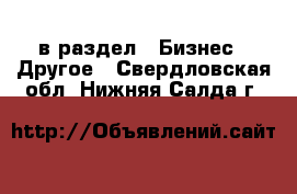  в раздел : Бизнес » Другое . Свердловская обл.,Нижняя Салда г.